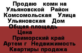 Продаю 3 комн на Ульяновской › Район ­ Комсомольская › Улица ­ Ульяновская › Дом ­ 7 › Общая площадь ­ 68 › Цена ­ 4 150 000 - Приморский край, Артем г. Недвижимость » Квартиры продажа   